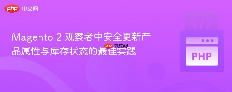 Magento 2 观察者中安全更新产品属性与库存状态的最佳实践