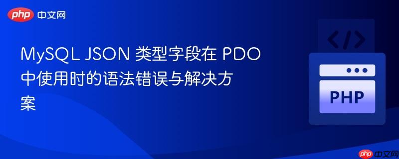 MySQL JSON 类型字段在 PDO 中使用时的语法错误与解决方案