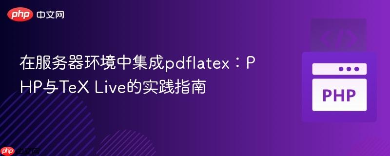 在服务器环境中集成pdflatex：PHP与TeX Live的实践指南