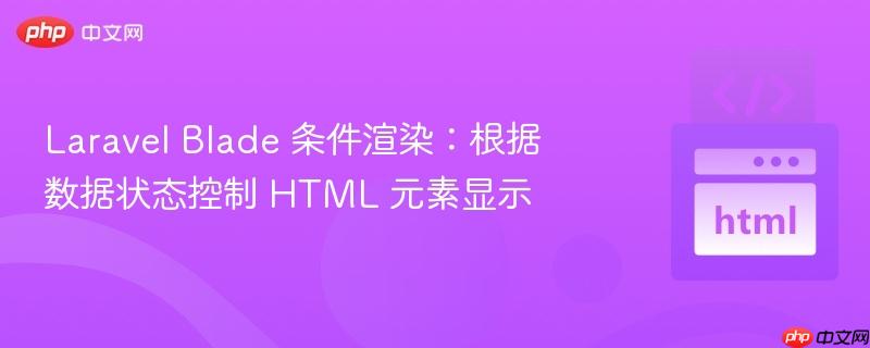 Laravel Blade 条件渲染：根据数据状态控制 HTML 元素显示
