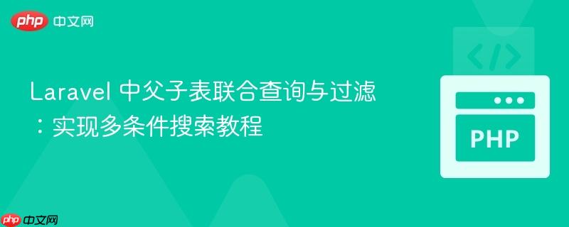 Laravel 中父子表联合查询与过滤：实现多条件搜索教程