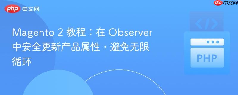 Magento 2 教程：在 Observer 中安全更新产品属性，避免无限循环