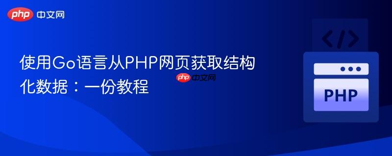 使用Go语言从PHP网页获取结构化数据：一份教程