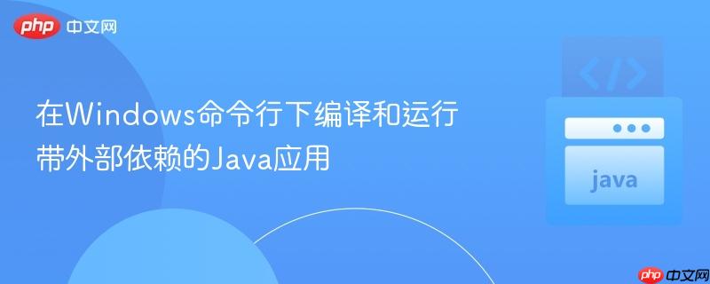 在Windows命令行下编译和运行带外部依赖的Java应用