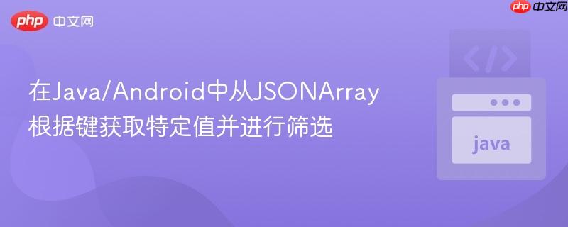 在Java/Android中从JSONArray根据键获取特定值并进行筛选