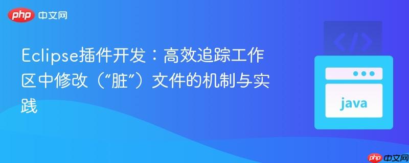 Eclipse插件开发：高效追踪工作区中修改（“脏”）文件的机制与实践