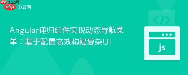 Angular递归组件实现动态导航菜单：基于配置高效构建复杂UI