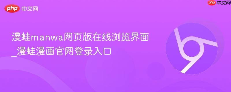 漫蛙manwa网页版在线浏览界面_漫蛙漫画官网登录入口