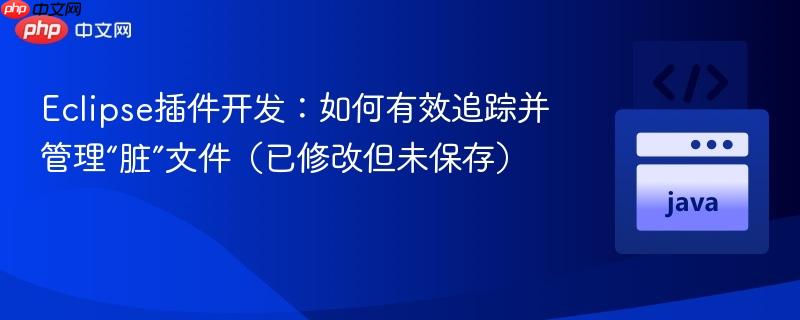 Eclipse插件开发：如何有效追踪并管理“脏”文件（已修改但未保存）