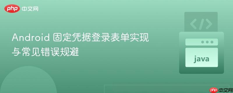 Android 固定凭据登录表单实现与常见错误规避