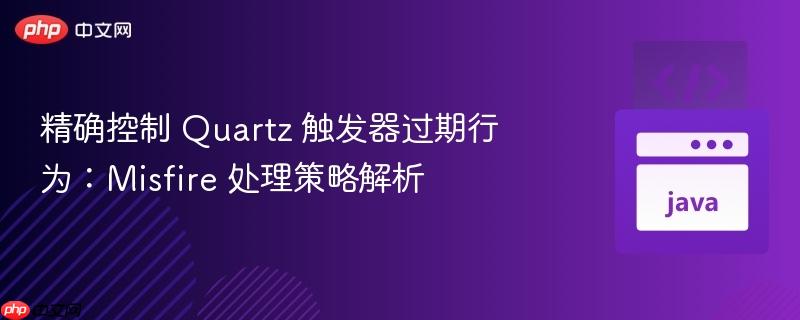 精确控制 Quartz 触发器过期行为：Misfire 处理策略解析