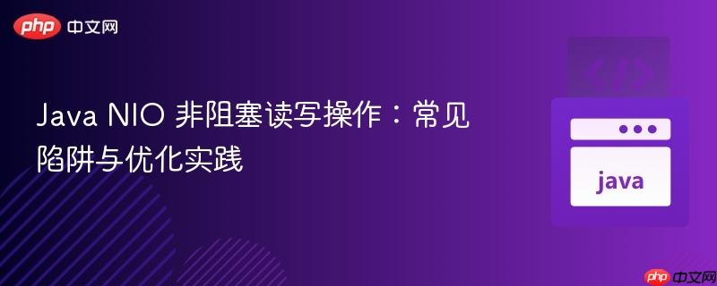 Java NIO 非阻塞读写操作：常见陷阱与优化实践