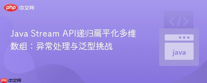 Java Stream API递归扁平化多维数组：异常处理与泛型挑战