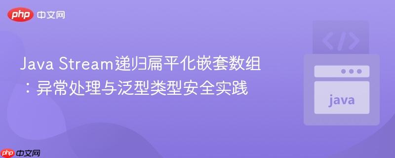 Java Stream递归扁平化嵌套数组：异常处理与泛型类型安全实践