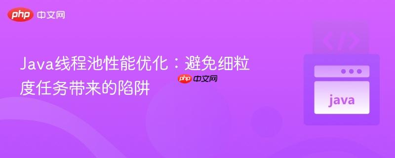 Java线程池性能优化：避免细粒度任务带来的陷阱