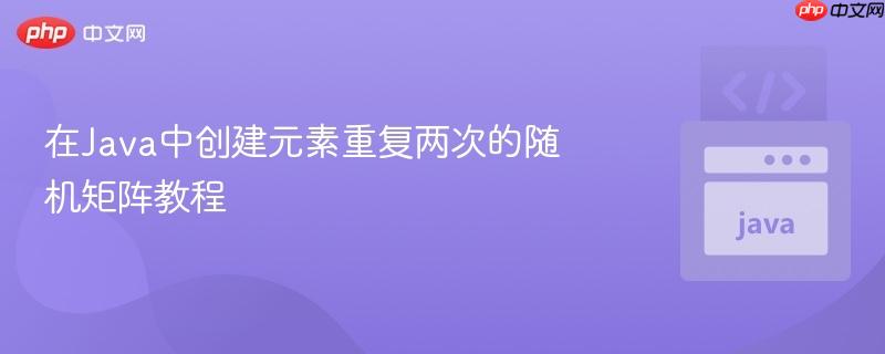 在Java中创建元素重复两次的随机矩阵教程