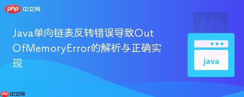 Java单向链表反转错误导致OutOfMemoryError的解析与正确实现