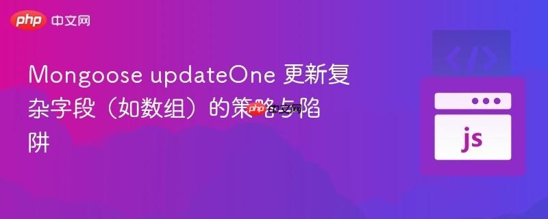 Mongoose updateOne 更新复杂字段（如数组）的策略与陷阱