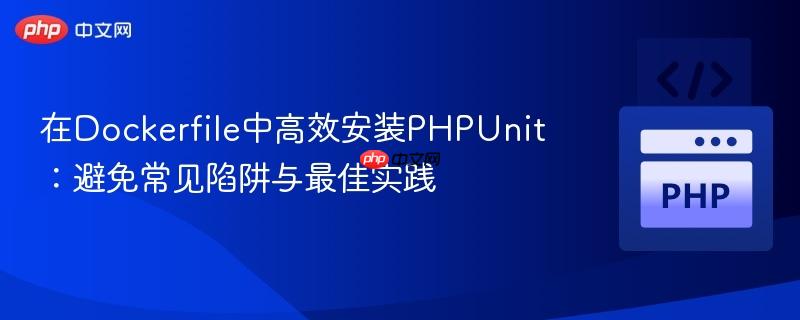 在Dockerfile中高效安装PHPUnit：避免常见陷阱与最佳实践