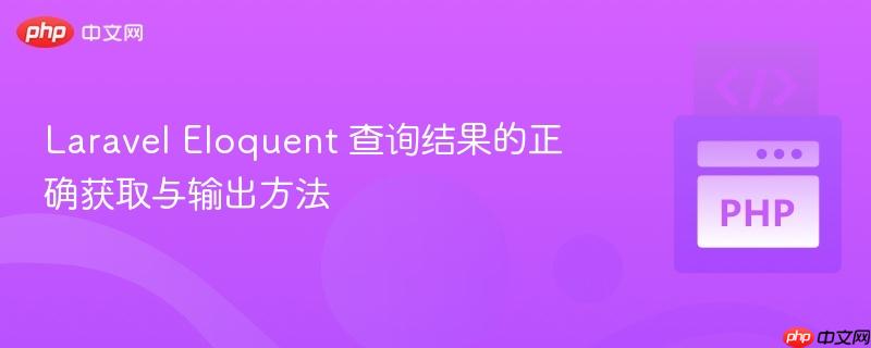 Laravel Eloquent 查询结果的正确获取与输出方法