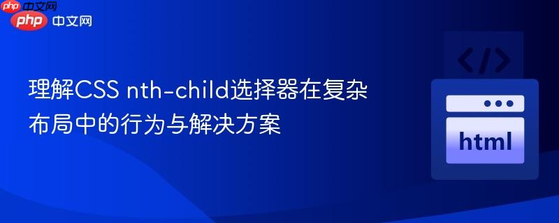 理解CSS nth-child选择器在复杂布局中的行为与解决方案