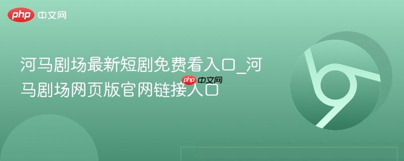 河马剧场最新短剧免费看入口_河马剧场网页版官网链接入口