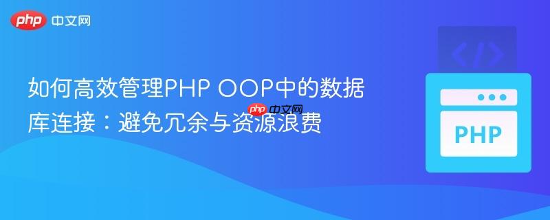 如何高效管理PHP OOP中的数据库连接：避免冗余与资源浪费