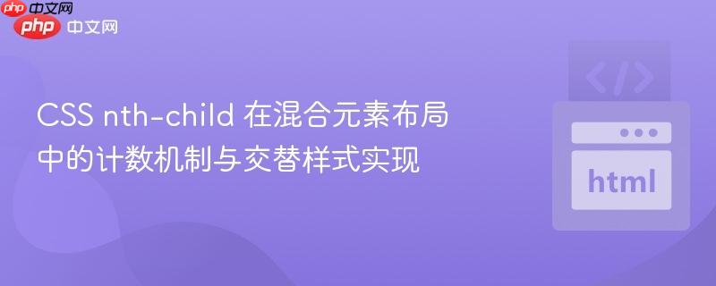CSS nth-child 在混合元素布局中的计数机制与交替样式实现