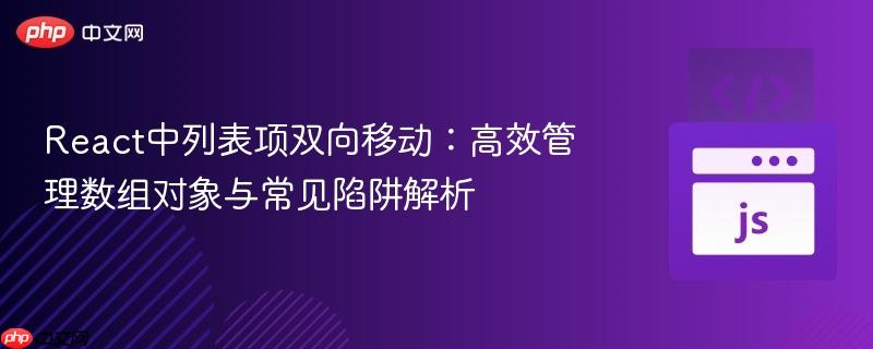 React中列表项双向移动：高效管理数组对象与常见陷阱解析