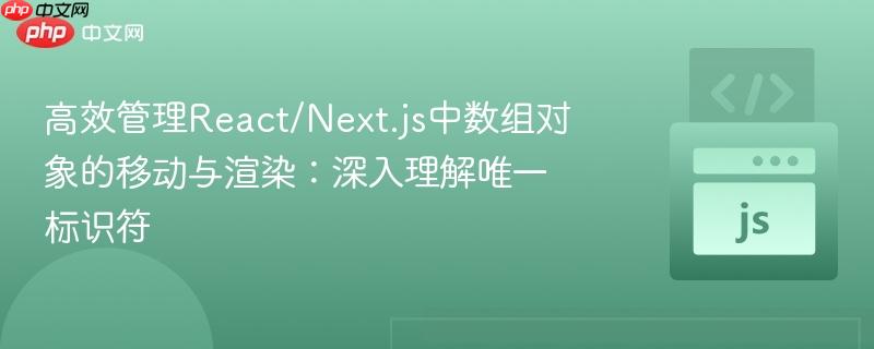 高效管理React/Next.js中数组对象的移动与渲染：深入理解唯一标识符