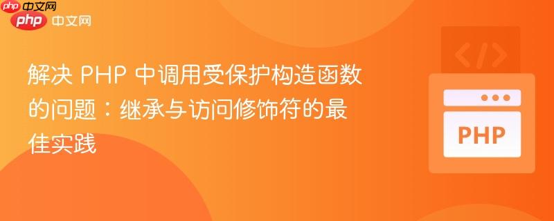 解决 PHP 中调用受保护构造函数的问题：继承与访问修饰符的最佳实践
