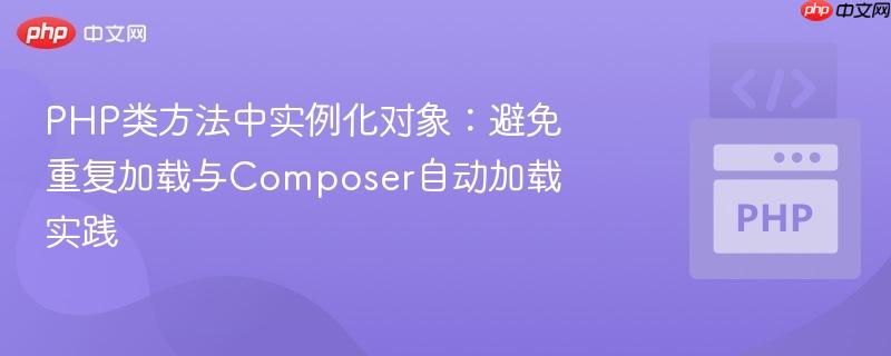 PHP类方法中实例化对象：避免重复加载与Composer自动加载实践