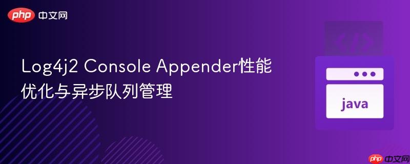 Log4j2 Console Appender性能优化与异步队列管理