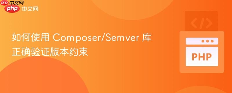 如何使用 Composer/Semver 库正确验证版本约束