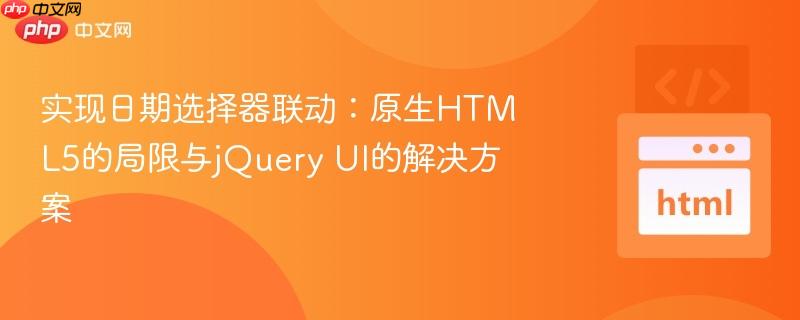 实现日期选择器联动：原生HTML5的局限与jQuery UI的解决方案