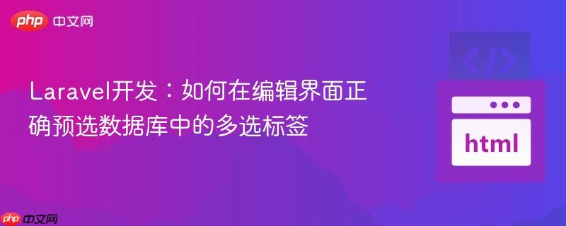 Laravel开发：如何在编辑界面正确预选数据库中的多选标签