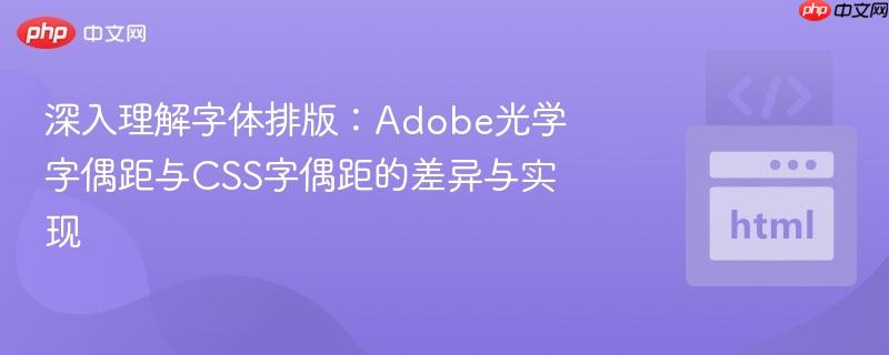 深入理解字体排版：Adobe光学字偶距与CSS字偶距的差异与实现