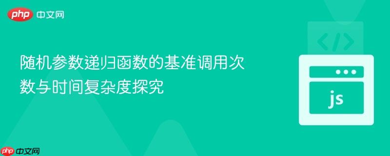 随机参数递归函数的基准调用次数与时间复杂度探究