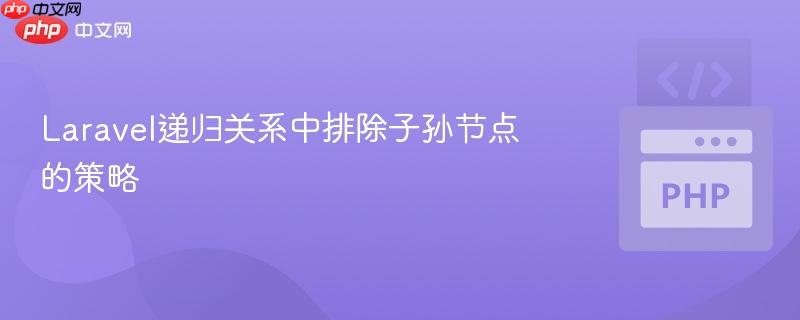 Laravel递归关系中排除子孙节点的策略