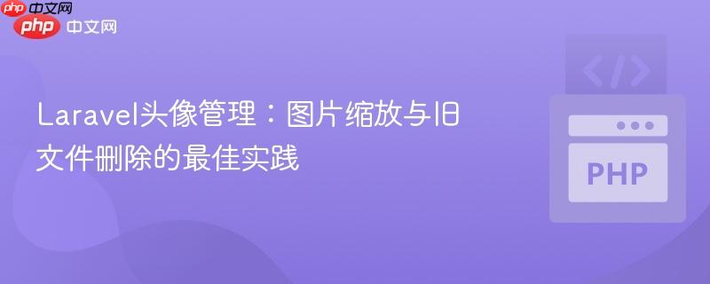 Laravel头像管理：图片缩放与旧文件删除的最佳实践