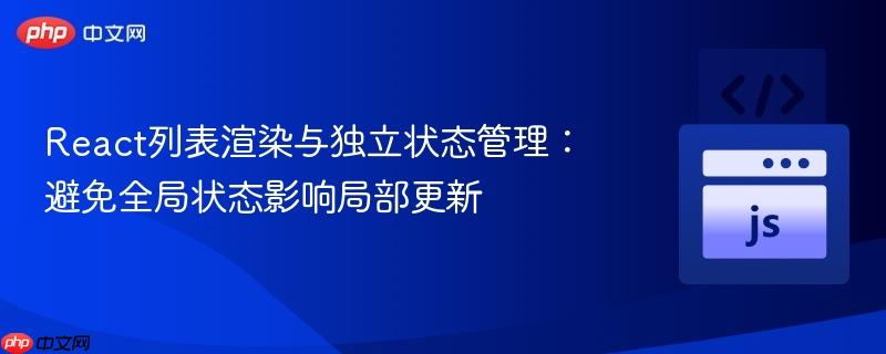 React列表渲染与独立状态管理：避免全局状态影响局部更新