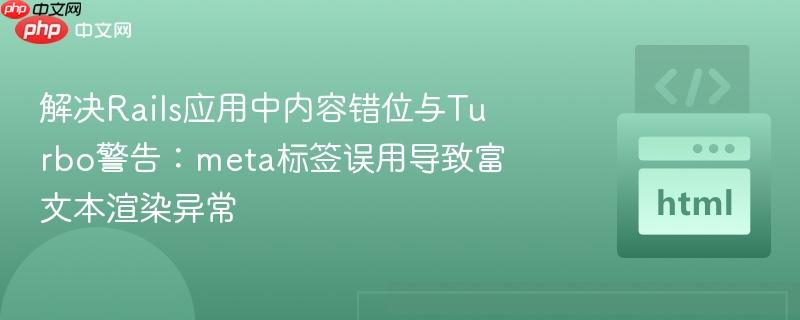 解决Rails应用中内容错位与Turbo警告：meta标签误用导致富文本渲染异常
