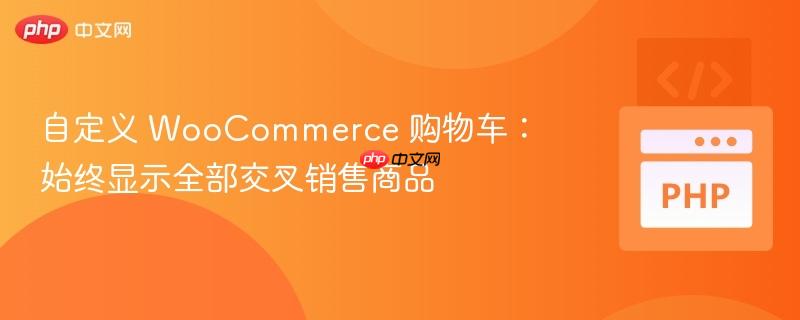 自定义 WooCommerce 购物车：始终显示全部交叉销售商品
