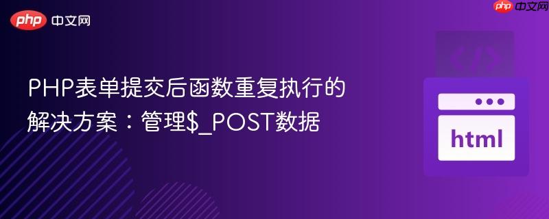 PHP表单提交后函数重复执行的解决方案：管理$_POST数据