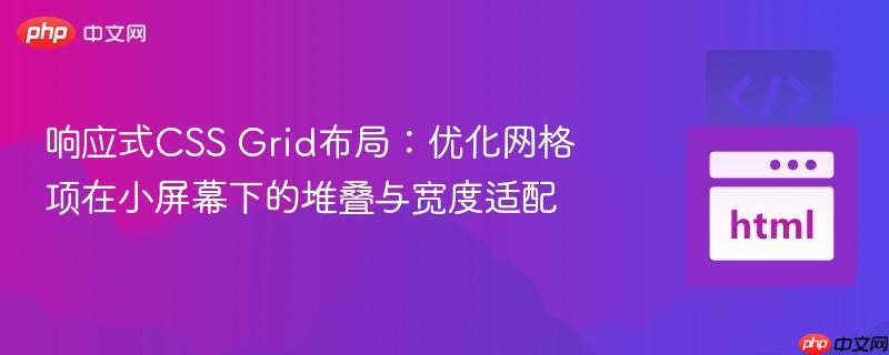 响应式CSS Grid布局：优化网格项在小屏幕下的堆叠与宽度适配