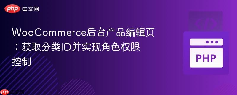 woocommerce后台产品编辑页：获取分类id并实现角色权限控制