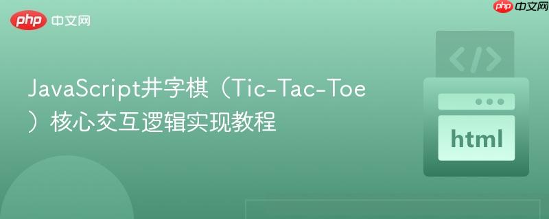 JavaScript井字棋（Tic-Tac-Toe）核心交互逻辑实现教程