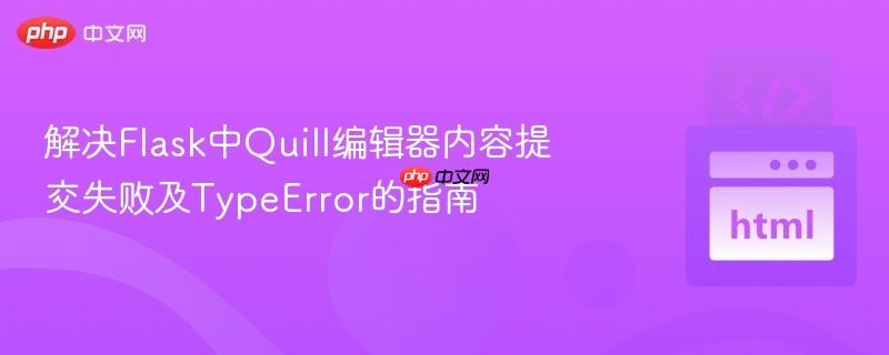 解决Flask中Quill编辑器内容提交失败及TypeError的指南