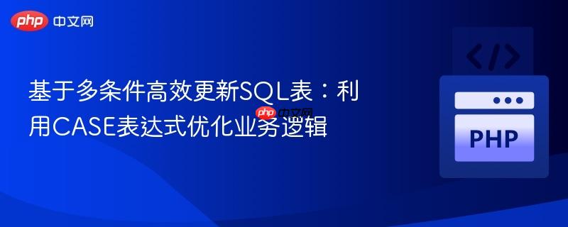 基于多条件高效更新sql表：利用case表达式优化业务逻辑