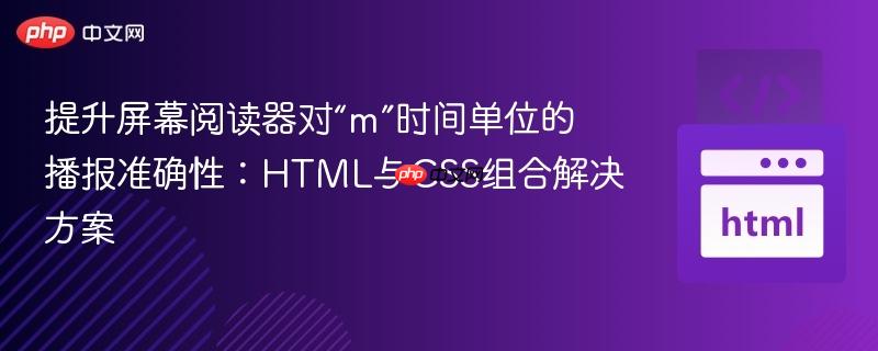 提升屏幕阅读器对“m”时间单位的播报准确性：HTML与CSS组合解决方案